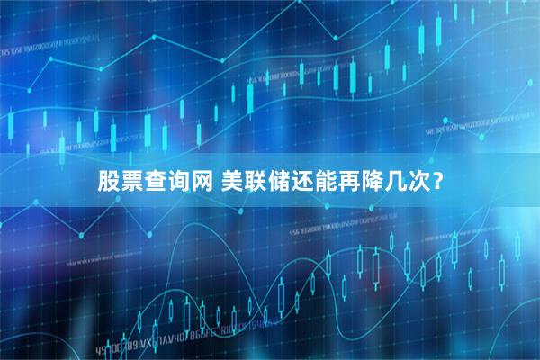 股票查询网 美联储还能再降几次？