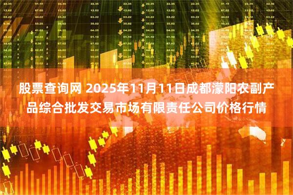 股票查询网 2025年11月11日成都濛阳农副产品综合批发交易市场有限责任公司价格行情