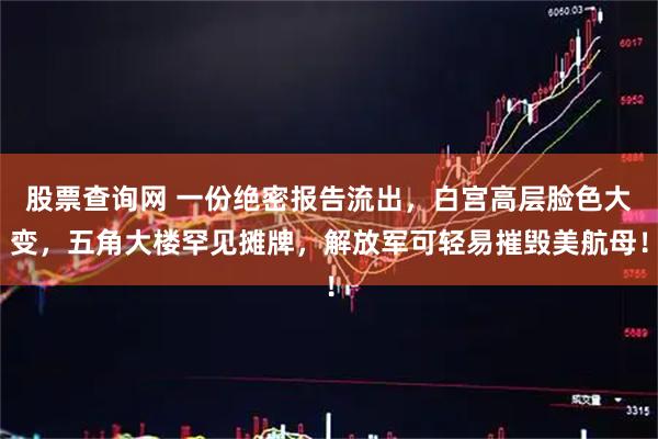股票查询网 一份绝密报告流出，白宫高层脸色大变，五角大楼罕见摊牌，解放军可轻易摧毁美航母！